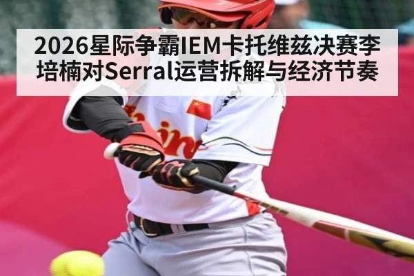 2026星际争霸IEM卡托维兹决赛李培楠对Serral运营拆解与经济节奏（kaiyun）